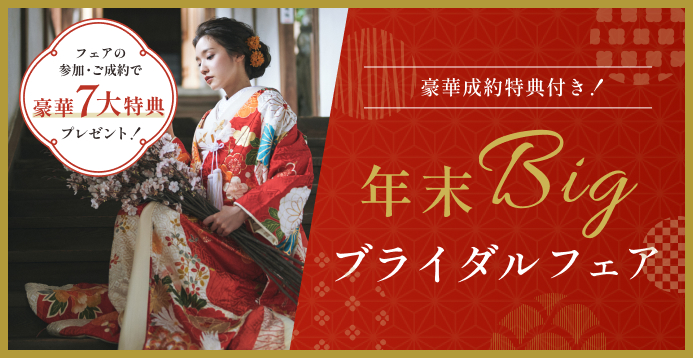 【豪華7大特典付き】年末Bigブライファダルフェア