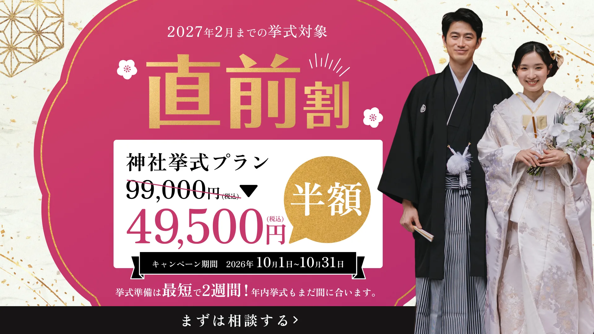 直前割 2027年2月までの挙式対象 神社挙式プラン 99,000円が半額49,500円（税込） キャンペーン期間 2026年10月1日〜10月31日 挙式準備は最短で2週間